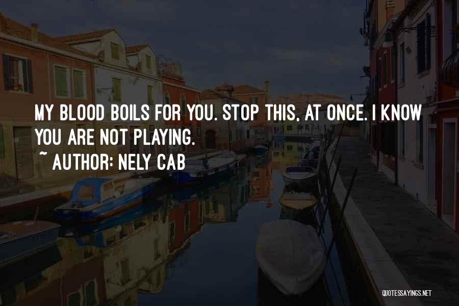 Nely Cab Quotes: My Blood Boils For You. Stop This, At Once. I Know You Are Not Playing.