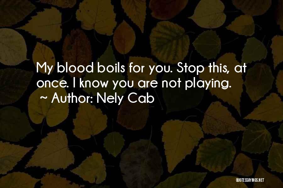 Nely Cab Quotes: My Blood Boils For You. Stop This, At Once. I Know You Are Not Playing.