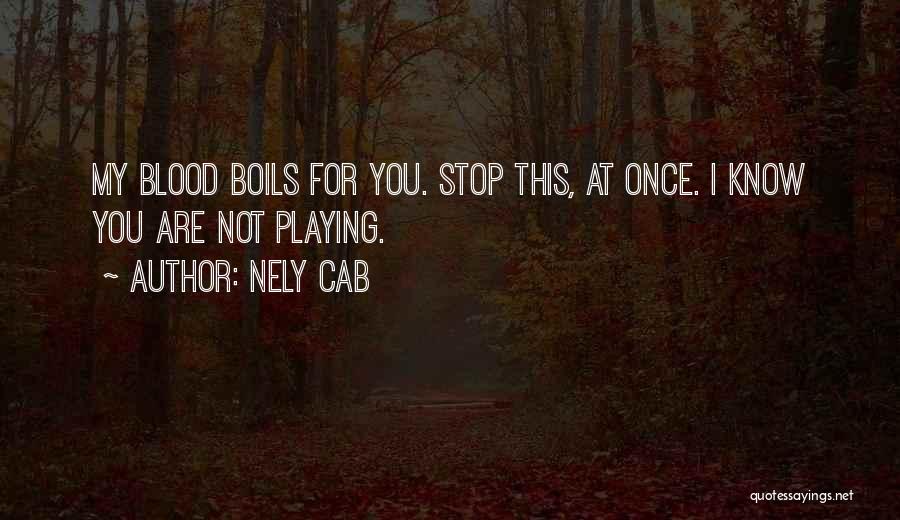 Nely Cab Quotes: My Blood Boils For You. Stop This, At Once. I Know You Are Not Playing.