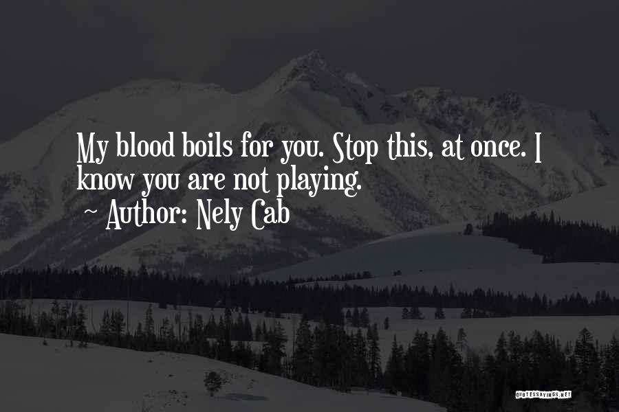 Nely Cab Quotes: My Blood Boils For You. Stop This, At Once. I Know You Are Not Playing.