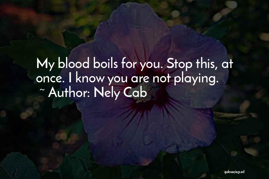 Nely Cab Quotes: My Blood Boils For You. Stop This, At Once. I Know You Are Not Playing.