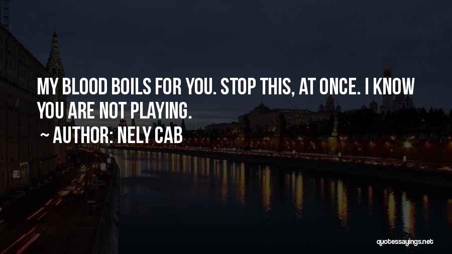 Nely Cab Quotes: My Blood Boils For You. Stop This, At Once. I Know You Are Not Playing.