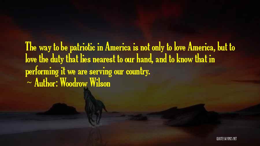 Woodrow Wilson Quotes: The Way To Be Patriotic In America Is Not Only To Love America, But To Love The Duty That Lies