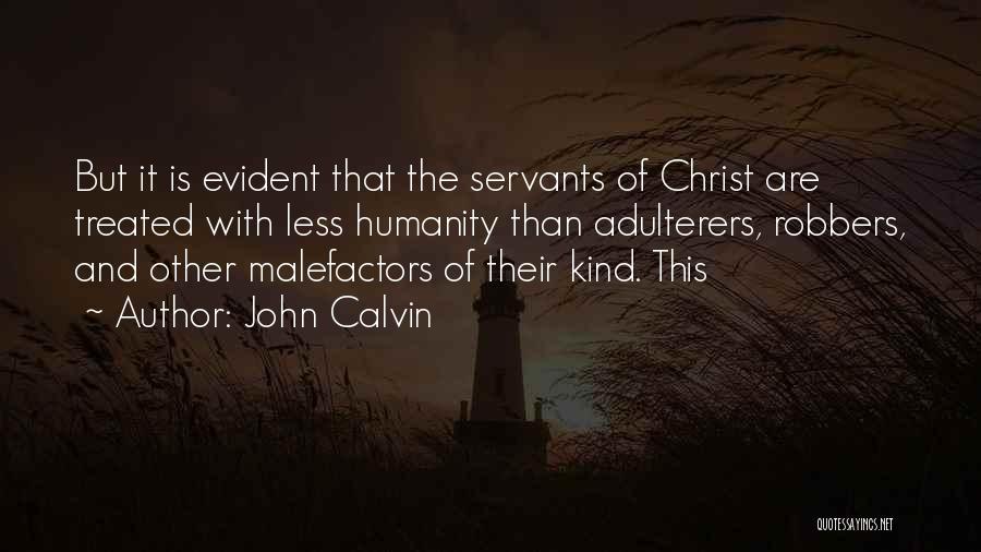 John Calvin Quotes: But It Is Evident That The Servants Of Christ Are Treated With Less Humanity Than Adulterers, Robbers, And Other Malefactors