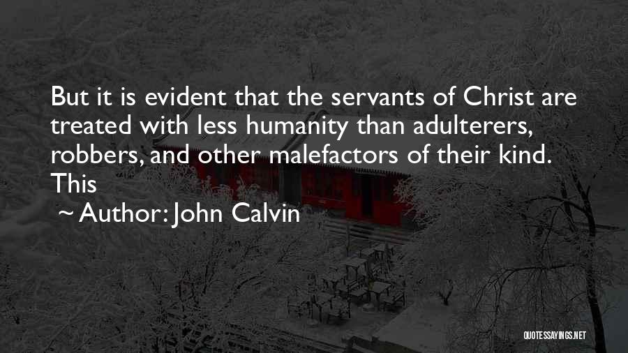 John Calvin Quotes: But It Is Evident That The Servants Of Christ Are Treated With Less Humanity Than Adulterers, Robbers, And Other Malefactors