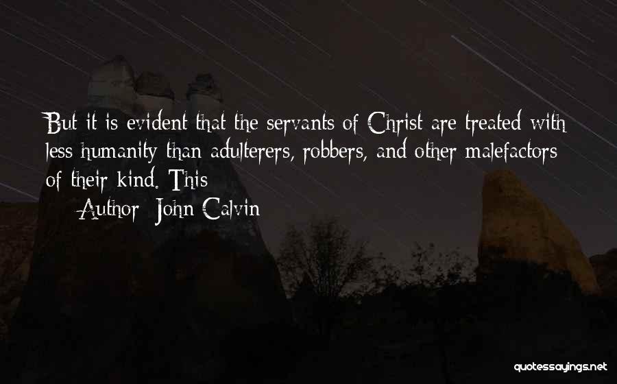 John Calvin Quotes: But It Is Evident That The Servants Of Christ Are Treated With Less Humanity Than Adulterers, Robbers, And Other Malefactors