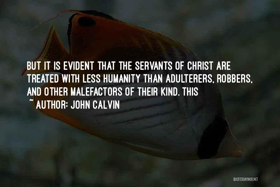 John Calvin Quotes: But It Is Evident That The Servants Of Christ Are Treated With Less Humanity Than Adulterers, Robbers, And Other Malefactors