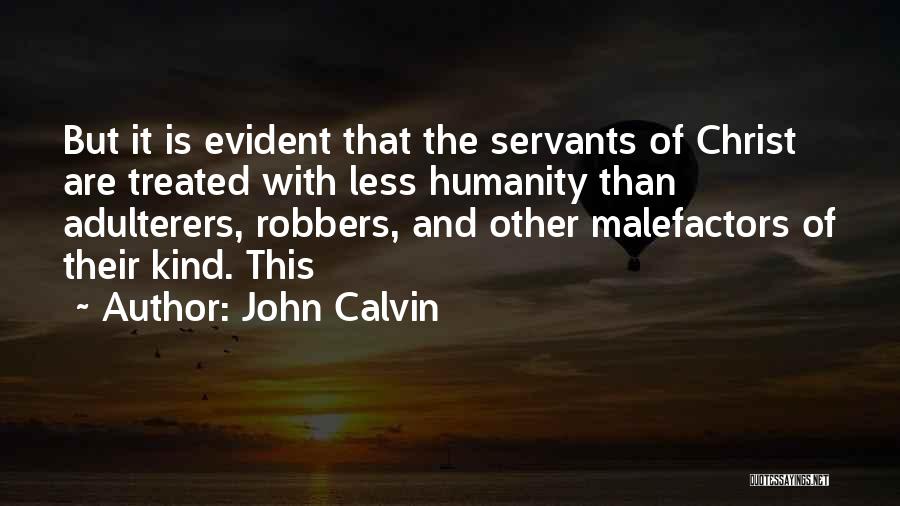 John Calvin Quotes: But It Is Evident That The Servants Of Christ Are Treated With Less Humanity Than Adulterers, Robbers, And Other Malefactors