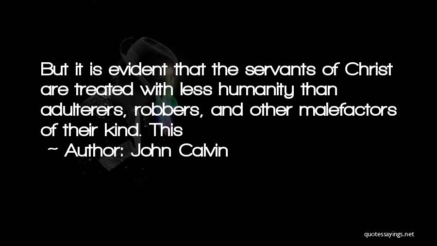 John Calvin Quotes: But It Is Evident That The Servants Of Christ Are Treated With Less Humanity Than Adulterers, Robbers, And Other Malefactors