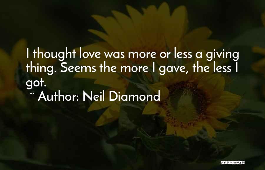 Neil Diamond Quotes: I Thought Love Was More Or Less A Giving Thing. Seems The More I Gave, The Less I Got.