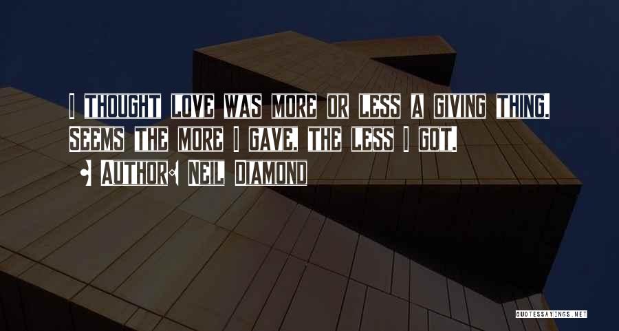 Neil Diamond Quotes: I Thought Love Was More Or Less A Giving Thing. Seems The More I Gave, The Less I Got.