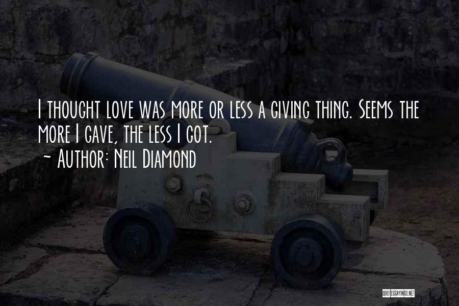 Neil Diamond Quotes: I Thought Love Was More Or Less A Giving Thing. Seems The More I Gave, The Less I Got.