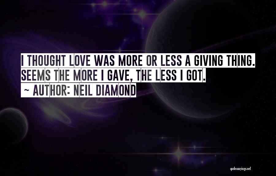 Neil Diamond Quotes: I Thought Love Was More Or Less A Giving Thing. Seems The More I Gave, The Less I Got.