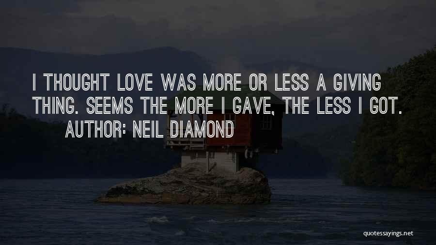 Neil Diamond Quotes: I Thought Love Was More Or Less A Giving Thing. Seems The More I Gave, The Less I Got.