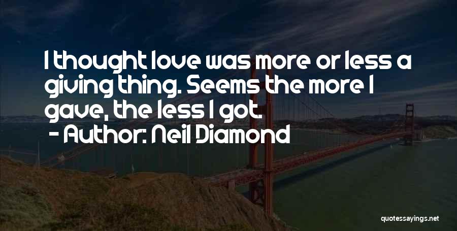 Neil Diamond Quotes: I Thought Love Was More Or Less A Giving Thing. Seems The More I Gave, The Less I Got.