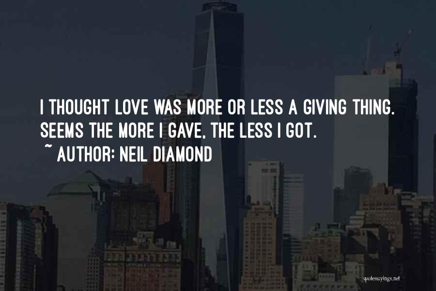 Neil Diamond Quotes: I Thought Love Was More Or Less A Giving Thing. Seems The More I Gave, The Less I Got.