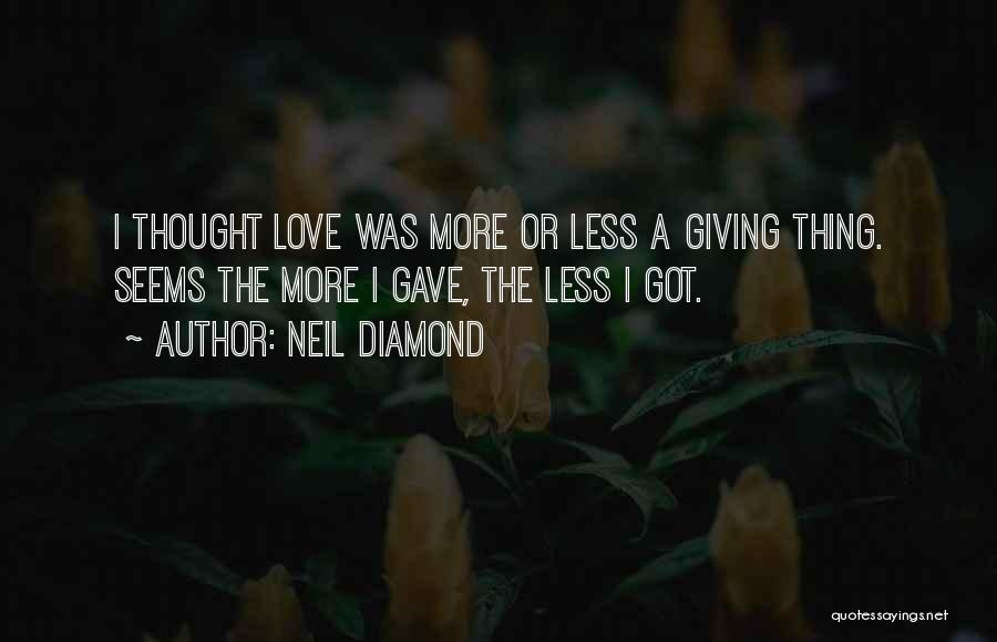 Neil Diamond Quotes: I Thought Love Was More Or Less A Giving Thing. Seems The More I Gave, The Less I Got.