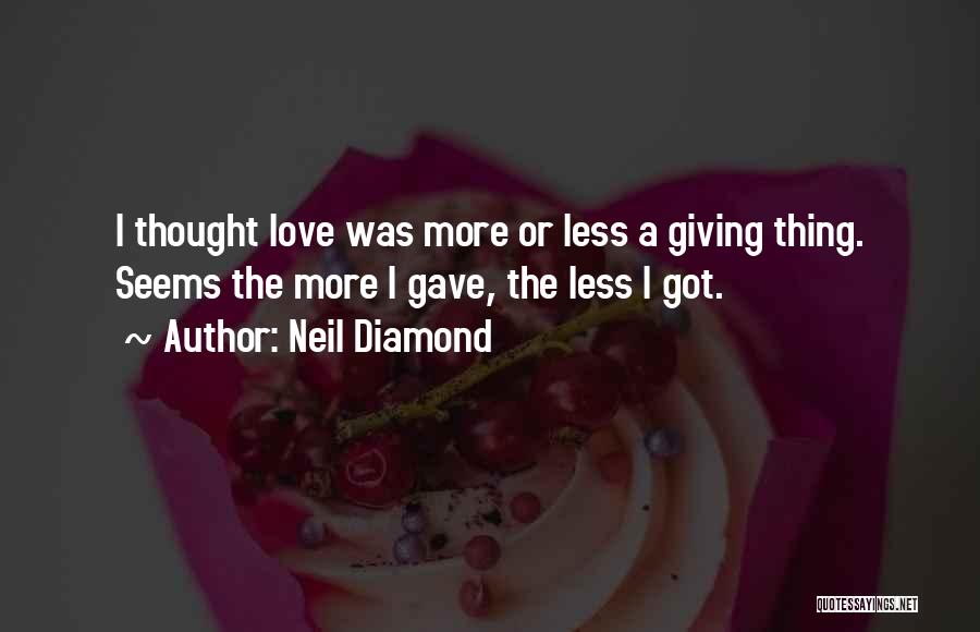 Neil Diamond Quotes: I Thought Love Was More Or Less A Giving Thing. Seems The More I Gave, The Less I Got.