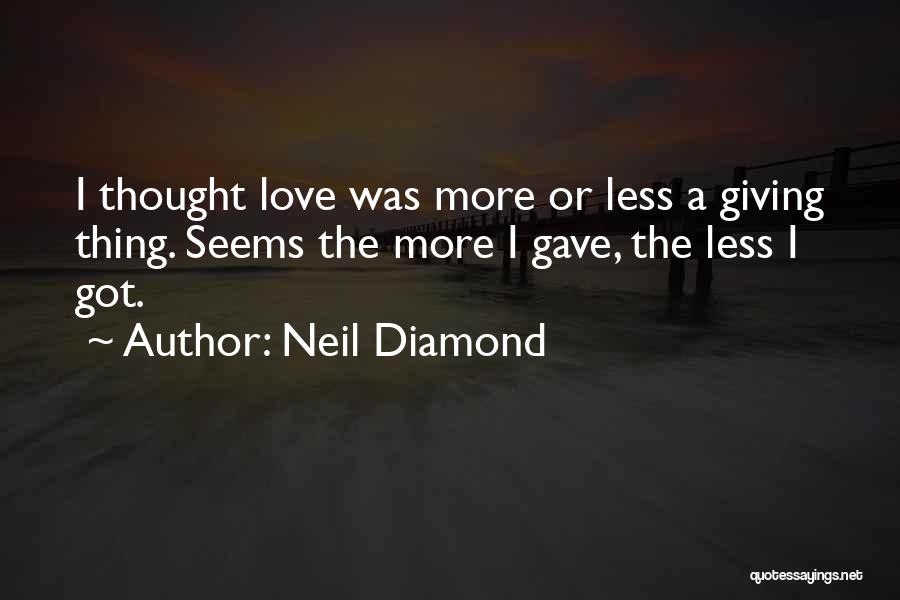 Neil Diamond Quotes: I Thought Love Was More Or Less A Giving Thing. Seems The More I Gave, The Less I Got.