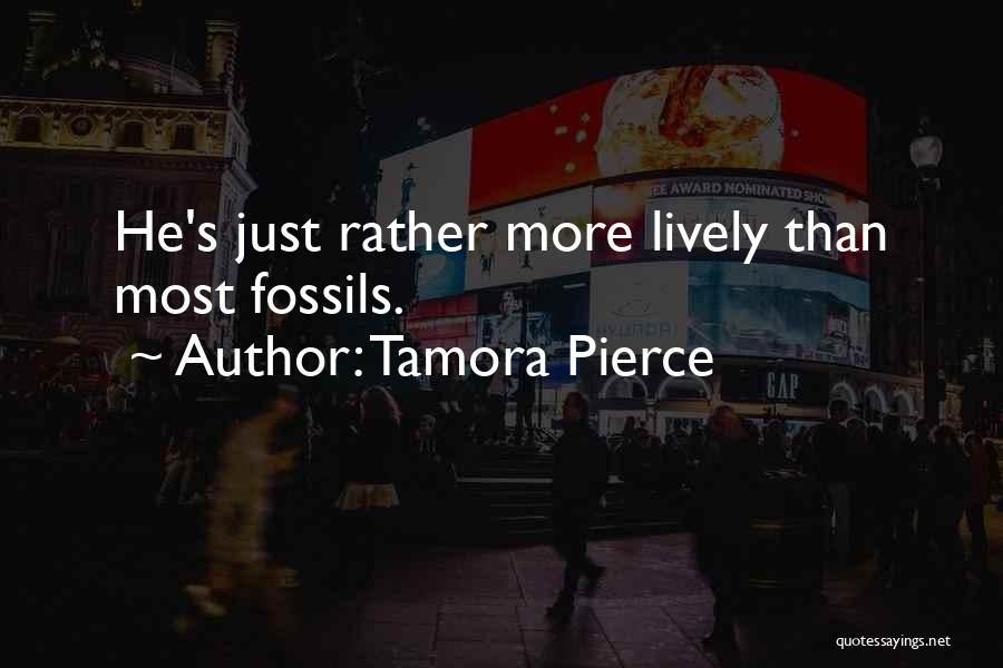 Tamora Pierce Quotes: He's Just Rather More Lively Than Most Fossils.