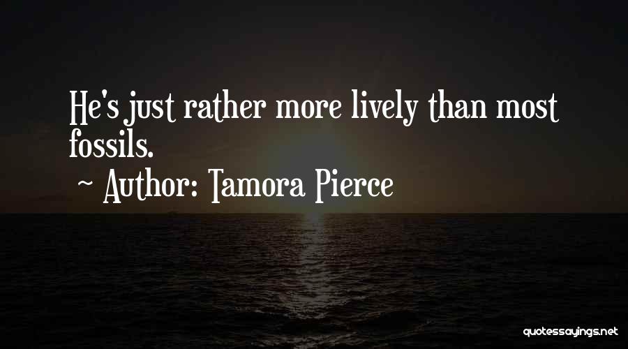 Tamora Pierce Quotes: He's Just Rather More Lively Than Most Fossils.