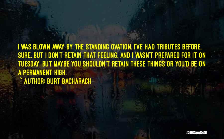 Burt Bacharach Quotes: I Was Blown Away By The Standing Ovation. I've Had Tributes Before, Sure, But I Don't Retain That Feeling, And