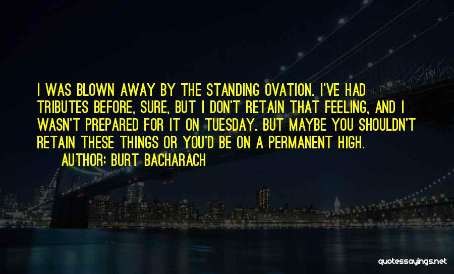 Burt Bacharach Quotes: I Was Blown Away By The Standing Ovation. I've Had Tributes Before, Sure, But I Don't Retain That Feeling, And