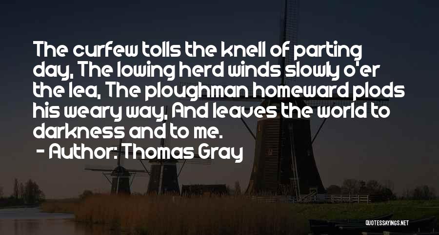 Thomas Gray Quotes: The Curfew Tolls The Knell Of Parting Day, The Lowing Herd Winds Slowly O'er The Lea, The Ploughman Homeward Plods