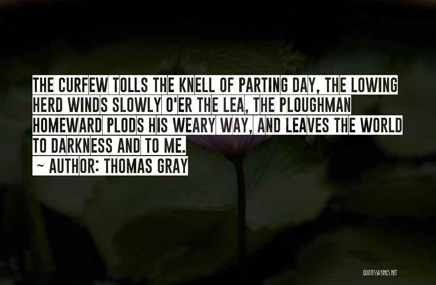 Thomas Gray Quotes: The Curfew Tolls The Knell Of Parting Day, The Lowing Herd Winds Slowly O'er The Lea, The Ploughman Homeward Plods