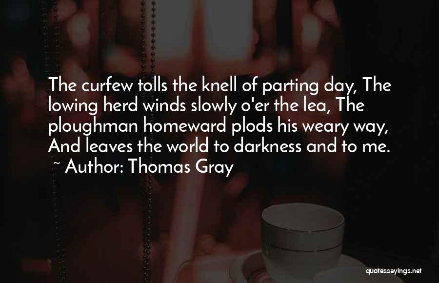 Thomas Gray Quotes: The Curfew Tolls The Knell Of Parting Day, The Lowing Herd Winds Slowly O'er The Lea, The Ploughman Homeward Plods