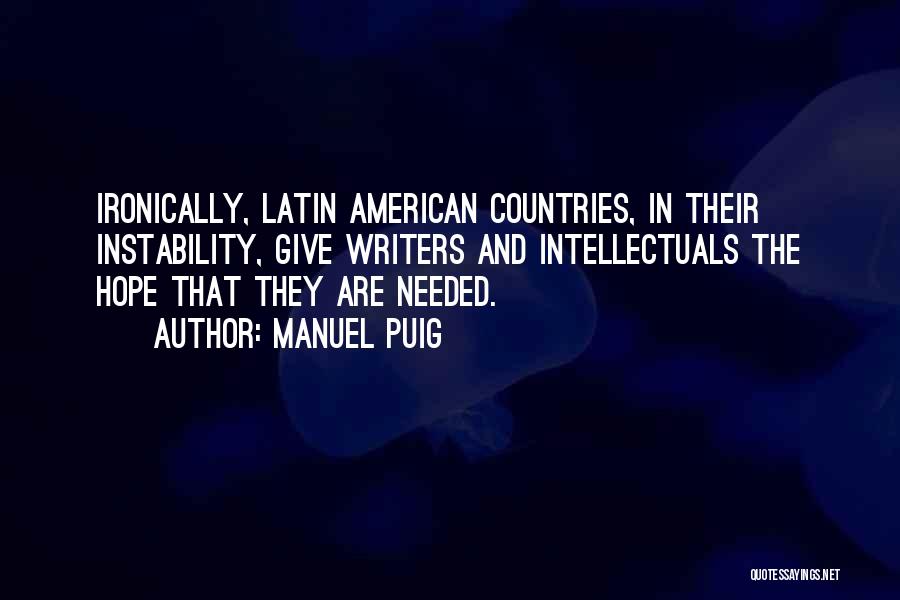 Manuel Puig Quotes: Ironically, Latin American Countries, In Their Instability, Give Writers And Intellectuals The Hope That They Are Needed.