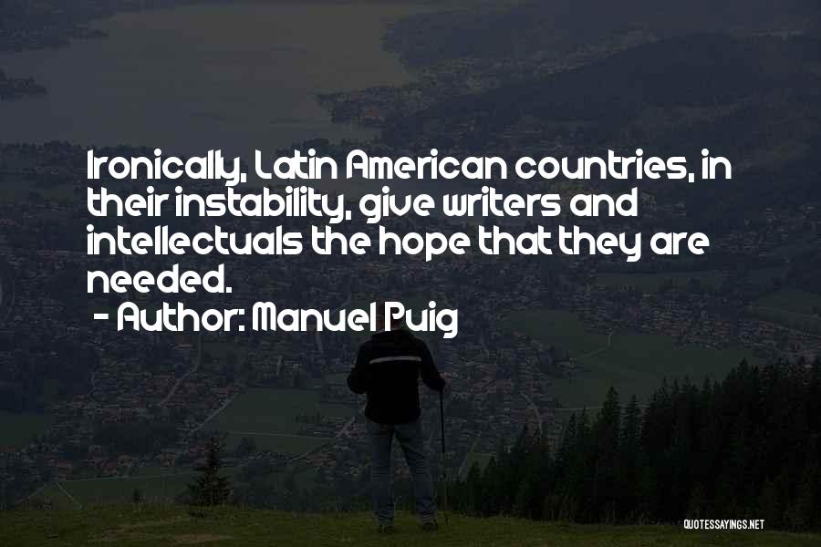 Manuel Puig Quotes: Ironically, Latin American Countries, In Their Instability, Give Writers And Intellectuals The Hope That They Are Needed.