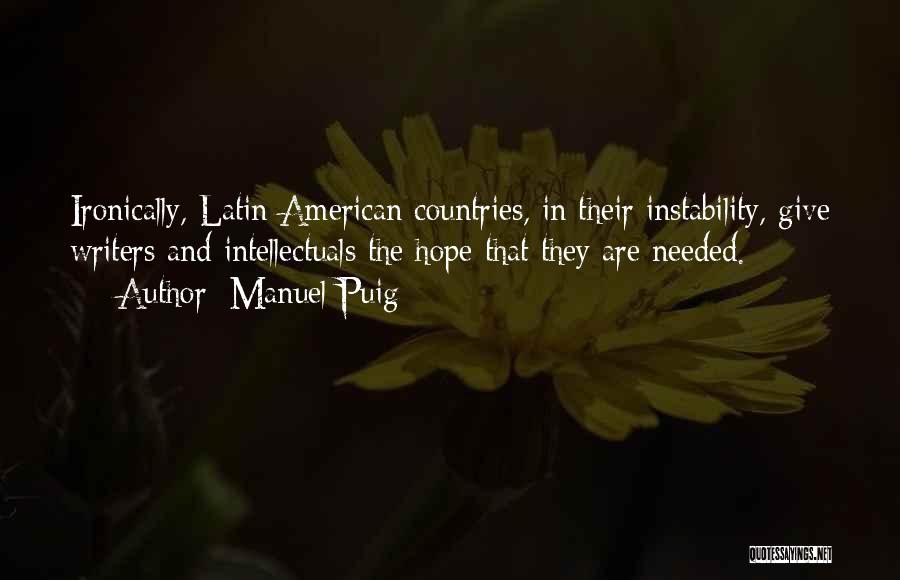 Manuel Puig Quotes: Ironically, Latin American Countries, In Their Instability, Give Writers And Intellectuals The Hope That They Are Needed.