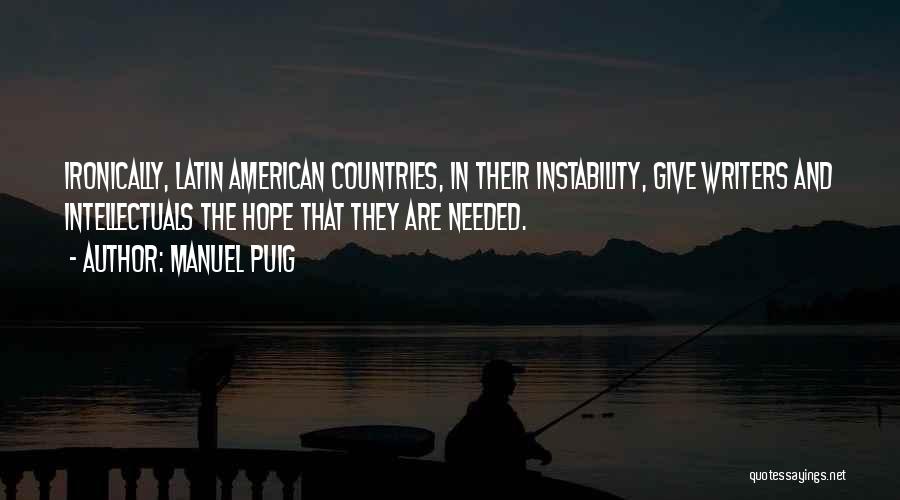 Manuel Puig Quotes: Ironically, Latin American Countries, In Their Instability, Give Writers And Intellectuals The Hope That They Are Needed.