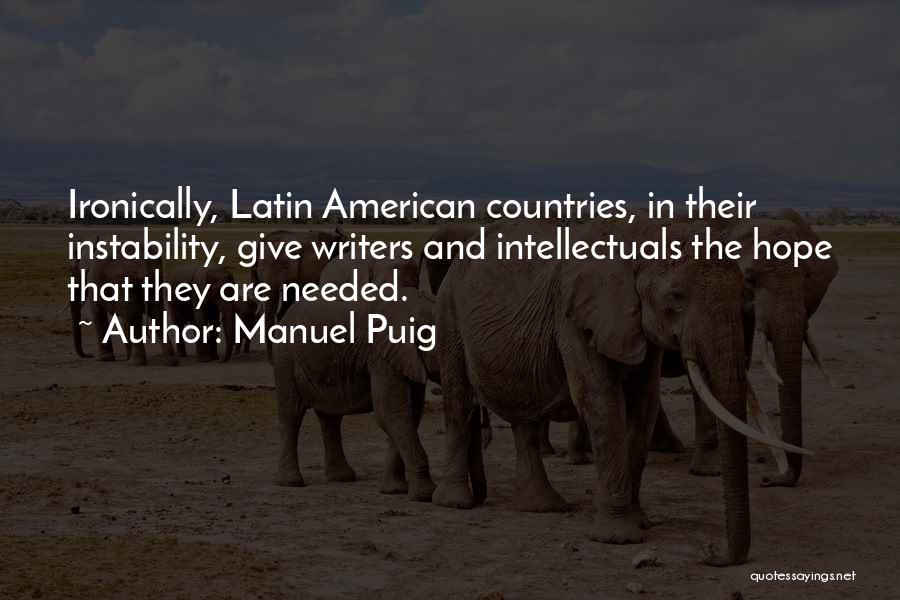 Manuel Puig Quotes: Ironically, Latin American Countries, In Their Instability, Give Writers And Intellectuals The Hope That They Are Needed.