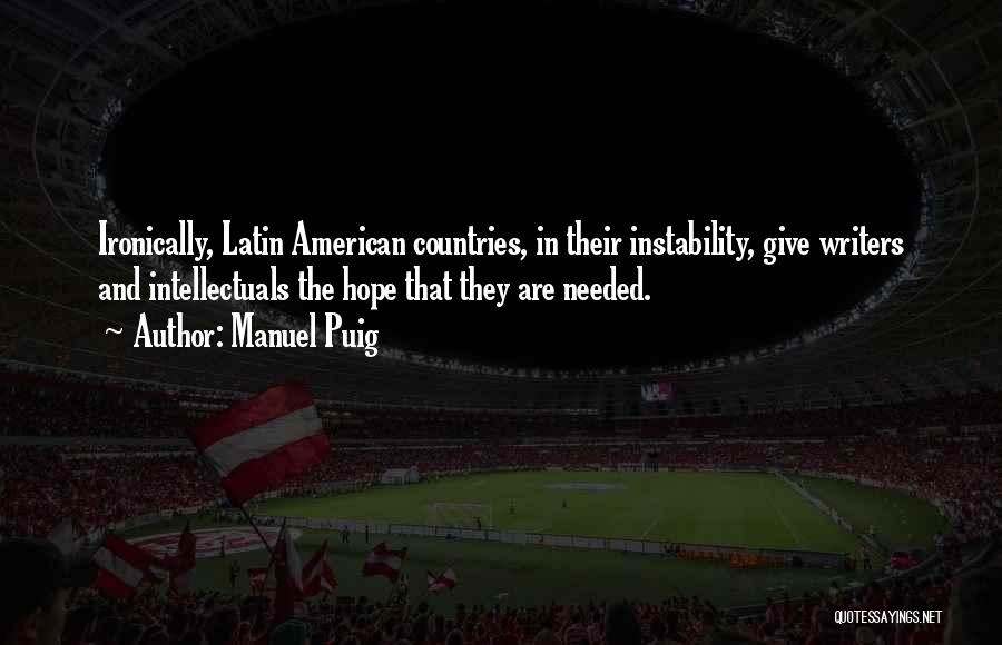 Manuel Puig Quotes: Ironically, Latin American Countries, In Their Instability, Give Writers And Intellectuals The Hope That They Are Needed.