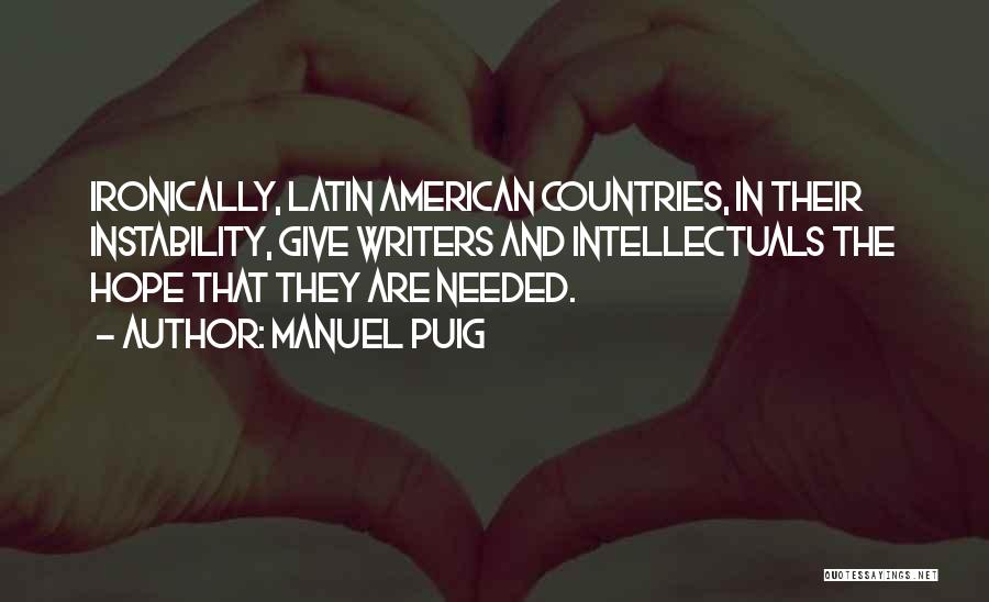 Manuel Puig Quotes: Ironically, Latin American Countries, In Their Instability, Give Writers And Intellectuals The Hope That They Are Needed.