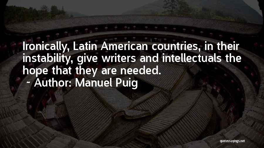 Manuel Puig Quotes: Ironically, Latin American Countries, In Their Instability, Give Writers And Intellectuals The Hope That They Are Needed.