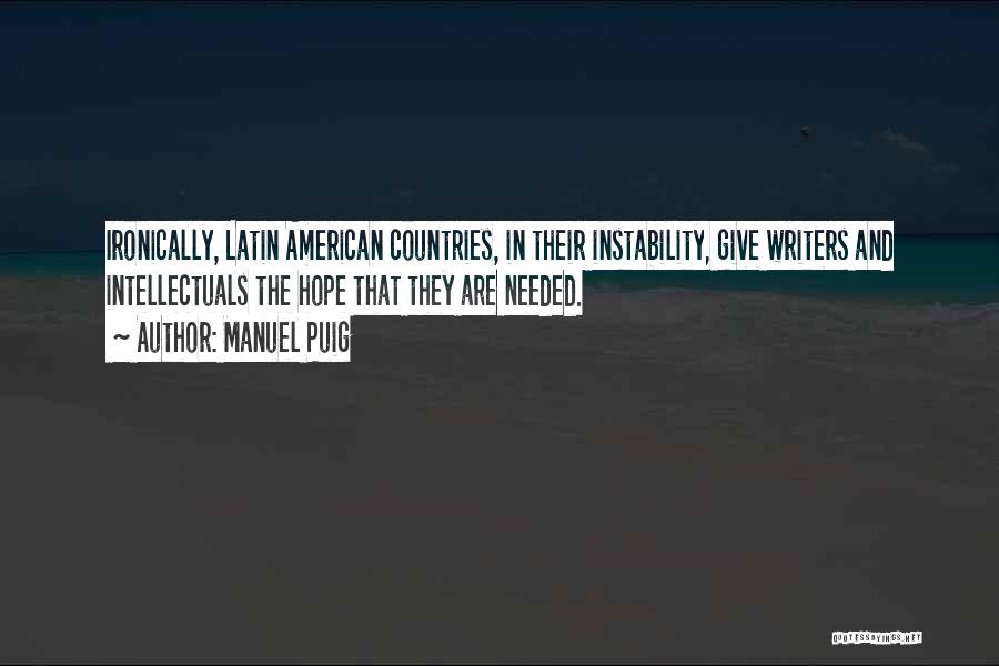 Manuel Puig Quotes: Ironically, Latin American Countries, In Their Instability, Give Writers And Intellectuals The Hope That They Are Needed.