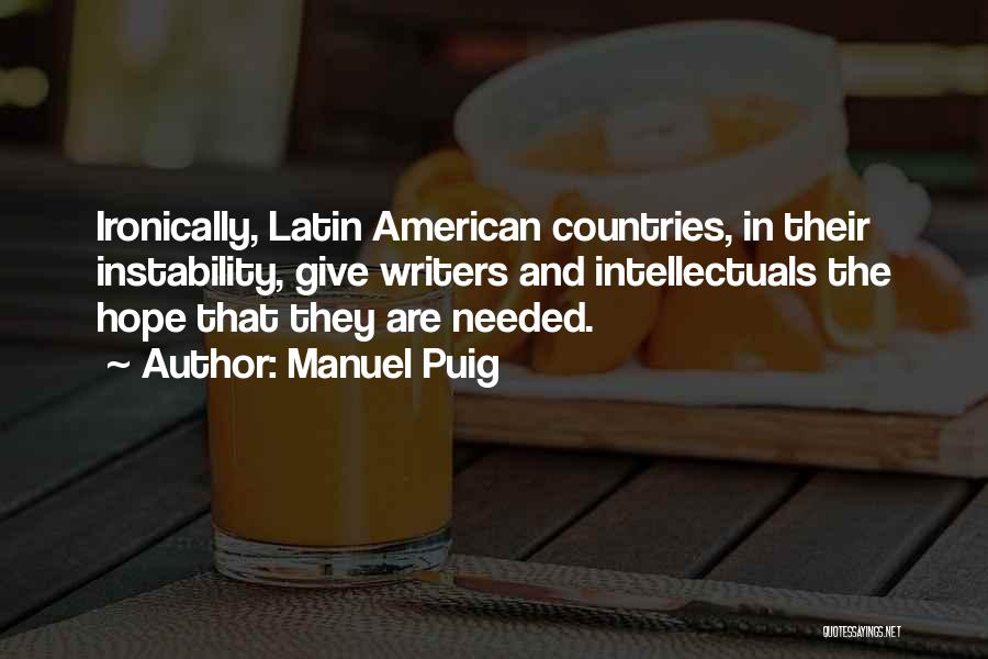 Manuel Puig Quotes: Ironically, Latin American Countries, In Their Instability, Give Writers And Intellectuals The Hope That They Are Needed.