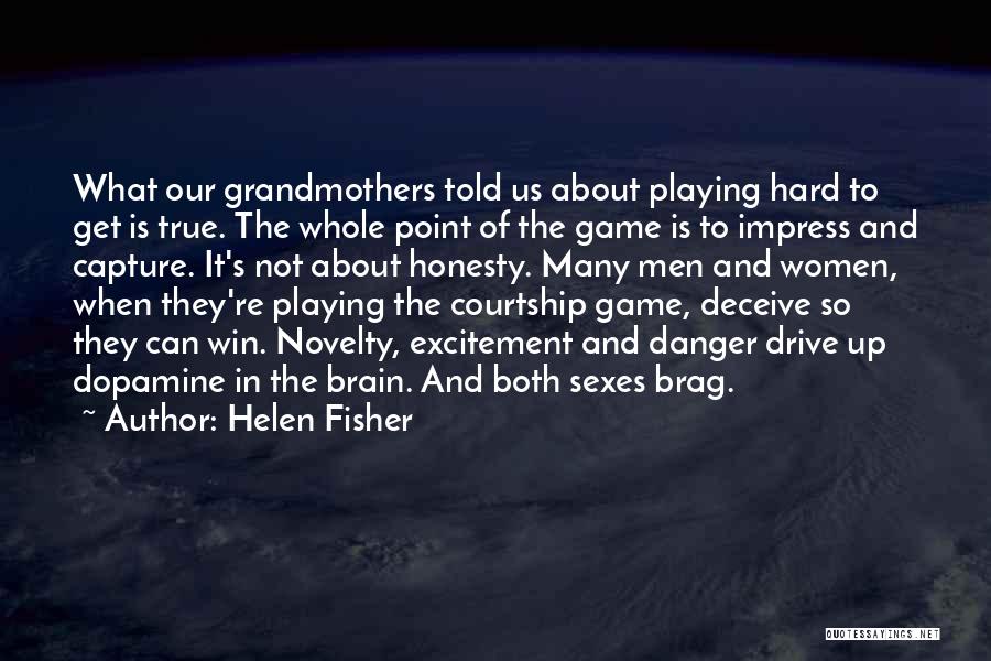 Helen Fisher Quotes: What Our Grandmothers Told Us About Playing Hard To Get Is True. The Whole Point Of The Game Is To
