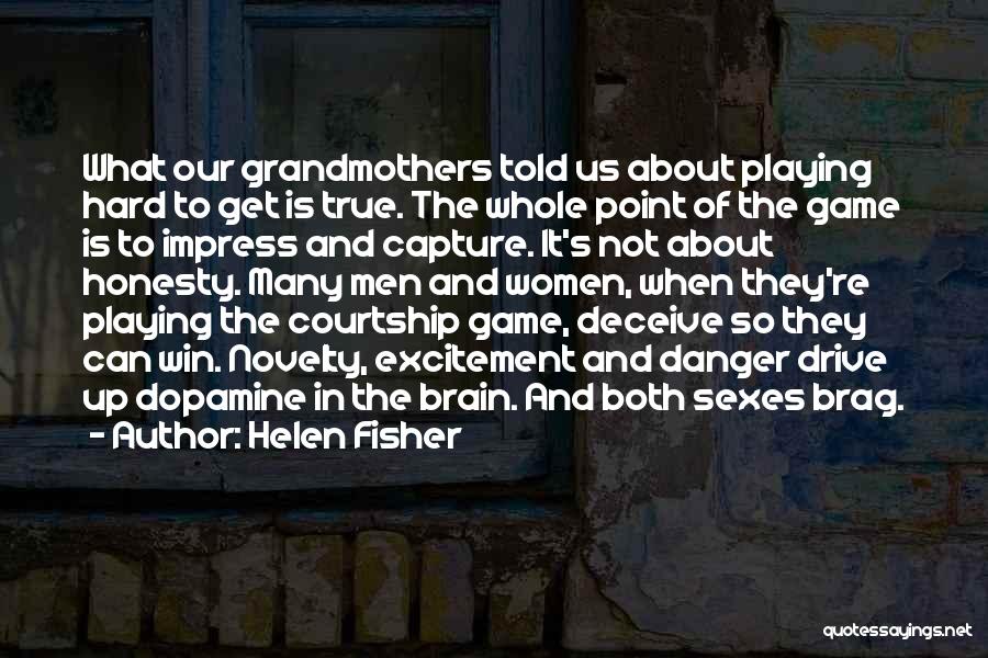 Helen Fisher Quotes: What Our Grandmothers Told Us About Playing Hard To Get Is True. The Whole Point Of The Game Is To