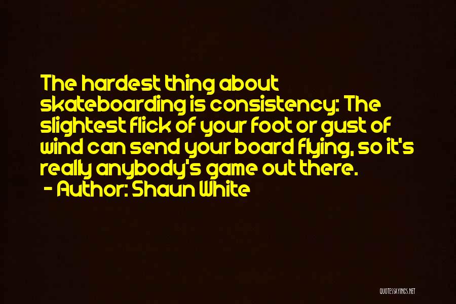 Shaun White Quotes: The Hardest Thing About Skateboarding Is Consistency: The Slightest Flick Of Your Foot Or Gust Of Wind Can Send Your