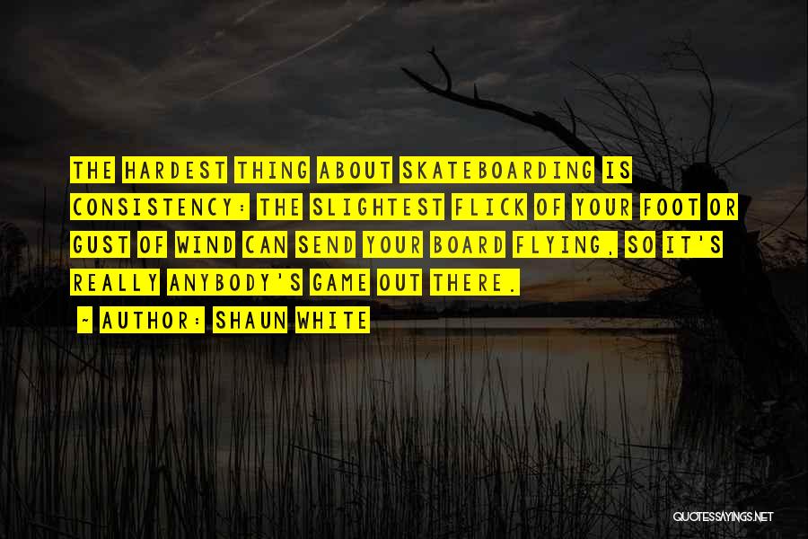 Shaun White Quotes: The Hardest Thing About Skateboarding Is Consistency: The Slightest Flick Of Your Foot Or Gust Of Wind Can Send Your