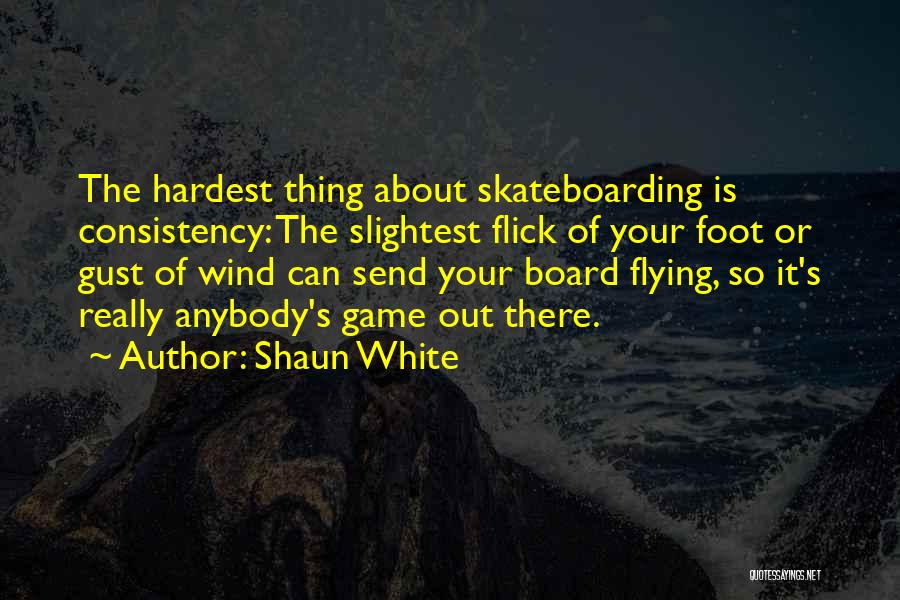 Shaun White Quotes: The Hardest Thing About Skateboarding Is Consistency: The Slightest Flick Of Your Foot Or Gust Of Wind Can Send Your