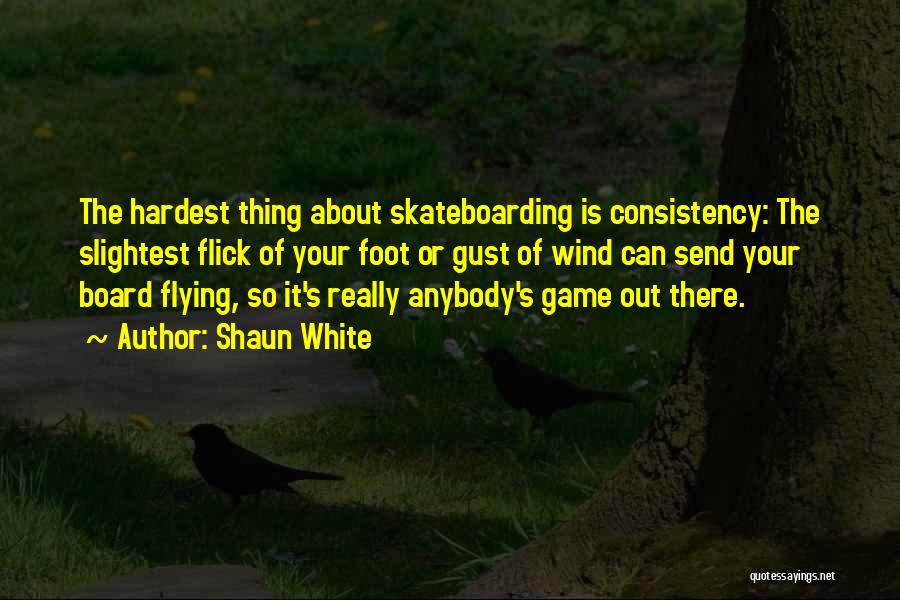 Shaun White Quotes: The Hardest Thing About Skateboarding Is Consistency: The Slightest Flick Of Your Foot Or Gust Of Wind Can Send Your