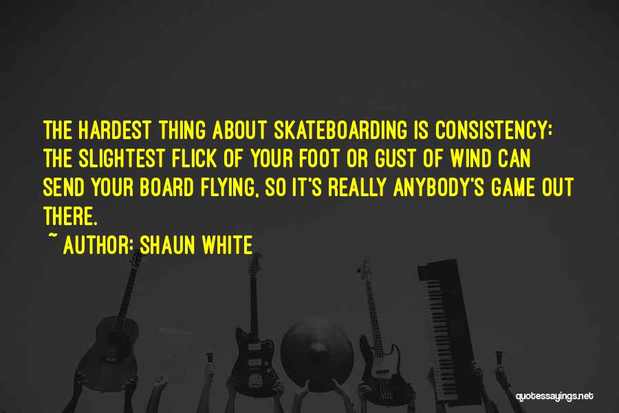 Shaun White Quotes: The Hardest Thing About Skateboarding Is Consistency: The Slightest Flick Of Your Foot Or Gust Of Wind Can Send Your