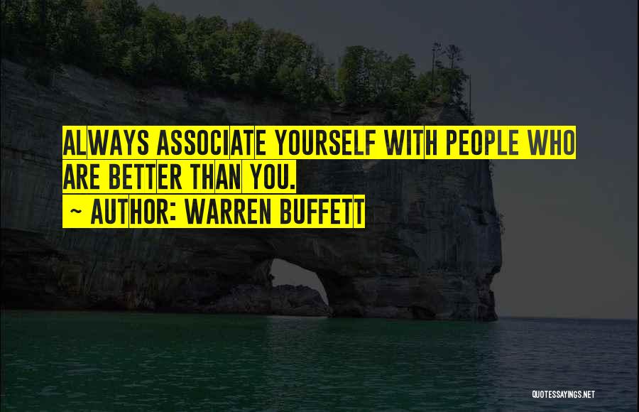 Warren Buffett Quotes: Always Associate Yourself With People Who Are Better Than You.