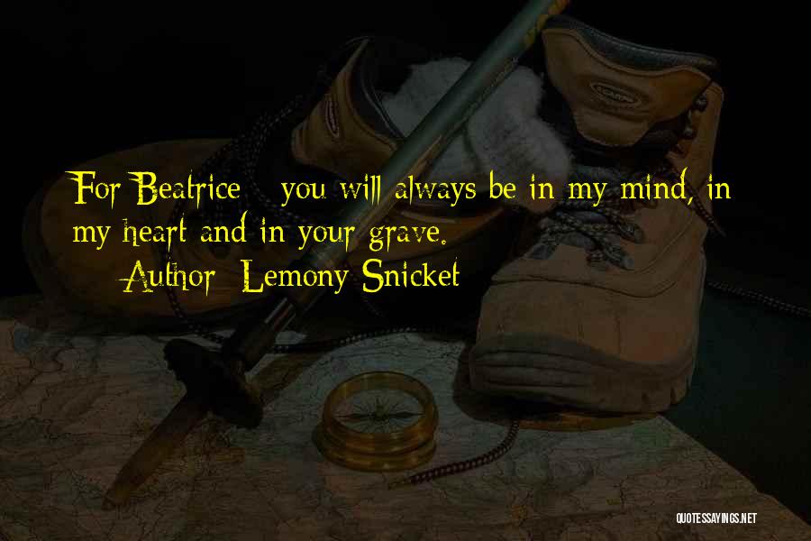 Lemony Snicket Quotes: For Beatrice - You Will Always Be In My Mind, In My Heart And In Your Grave.