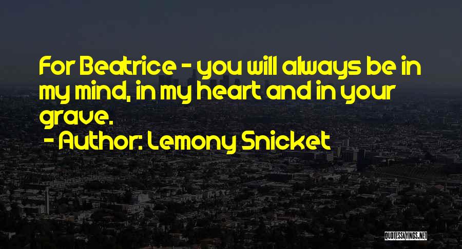 Lemony Snicket Quotes: For Beatrice - You Will Always Be In My Mind, In My Heart And In Your Grave.